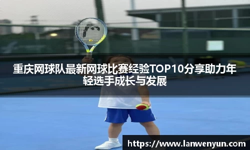 重庆网球队最新网球比赛经验TOP10分享助力年轻选手成长与发展