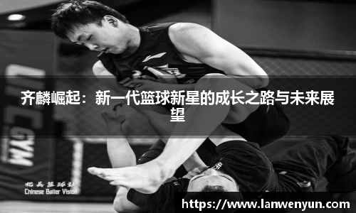 齐麟崛起：新一代篮球新星的成长之路与未来展望