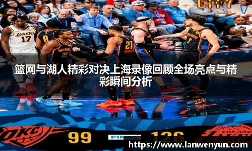篮网与湖人精彩对决上海录像回顾全场亮点与精彩瞬间分析